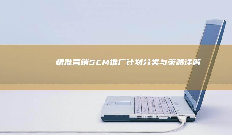 精准营销：SEM推广计划分类与策略详解